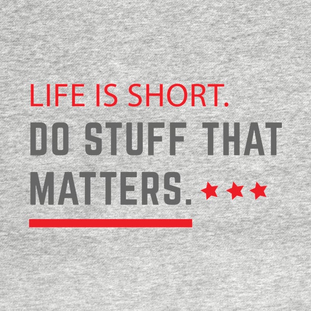 Life Is Short Do Stuff That Matters by teegear